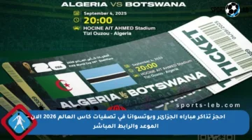 احجز تذاكر مباراة الجزائر وبوتسوانا في تصفيات كأس العالم 2026 الآن – الموعد والرابط المباشر